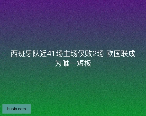 西班牙队近41场主场仅败2场 欧国联成为唯一短板