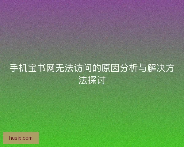 手机宝书网无法访问的原因分析与解决方法探讨