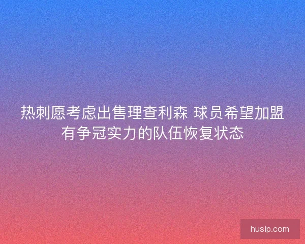 热刺愿考虑出售理查利森 球员希望加盟有争冠实力的队伍恢复状态